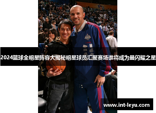 2024篮球全明星阵容大揭秘明星球员汇聚赛场谁将成为最闪耀之星