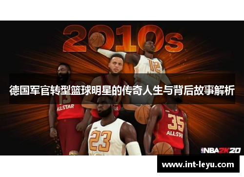 德国军官转型篮球明星的传奇人生与背后故事解析
