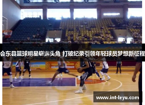 会东县篮球明星崭露头角 打破纪录引领年轻球员梦想新征程