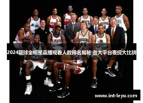 2024篮球全明星直播观看人数排名揭秘 各大平台表现大比拼