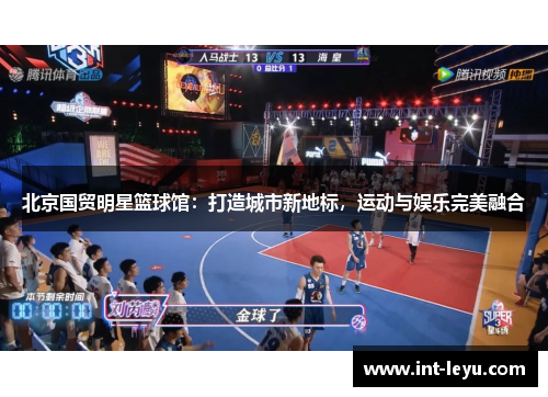 北京国贸明星篮球馆：打造城市新地标，运动与娱乐完美融合