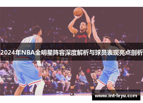 2024年NBA全明星阵容深度解析与球员表现亮点剖析