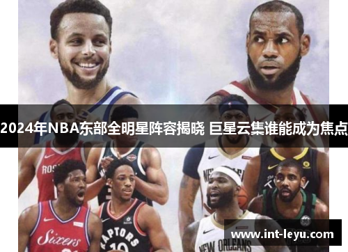 2024年NBA东部全明星阵容揭晓 巨星云集谁能成为焦点