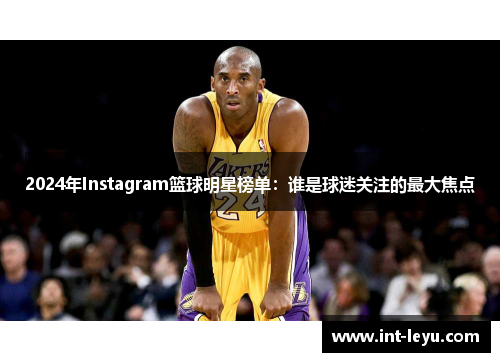 2024年Instagram篮球明星榜单：谁是球迷关注的最大焦点