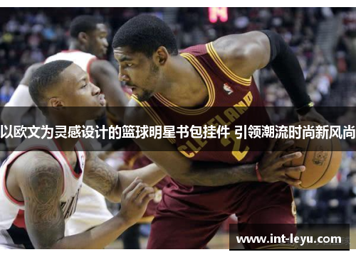 以欧文为灵感设计的篮球明星书包挂件 引领潮流时尚新风尚