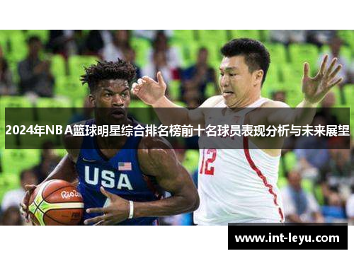 2024年NBA篮球明星综合排名榜前十名球员表现分析与未来展望