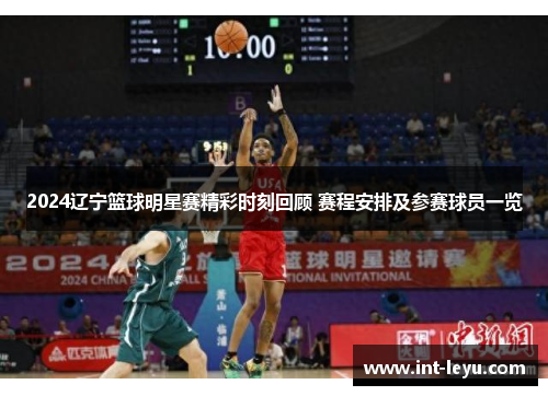 2024辽宁篮球明星赛精彩时刻回顾 赛程安排及参赛球员一览