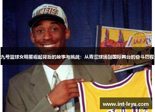 九号篮球女明星崛起背后的故事与挑战：从青涩球场到国际舞台的奋斗历程