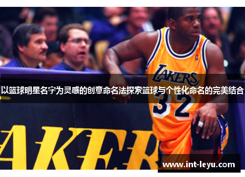 以篮球明星名字为灵感的创意命名法探索篮球与个性化命名的完美结合