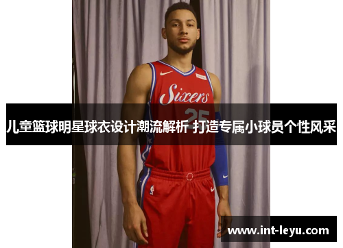 儿童篮球明星球衣设计潮流解析 打造专属小球员个性风采