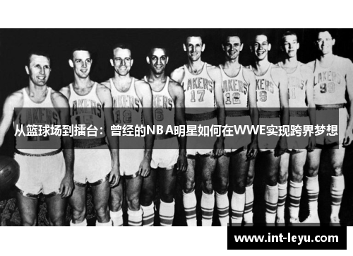 从篮球场到擂台：曾经的NBA明星如何在WWE实现跨界梦想