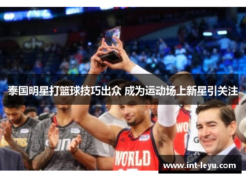 泰国明星打篮球技巧出众 成为运动场上新星引关注