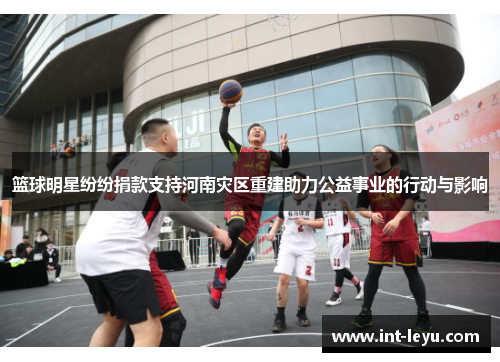 篮球明星纷纷捐款支持河南灾区重建助力公益事业的行动与影响