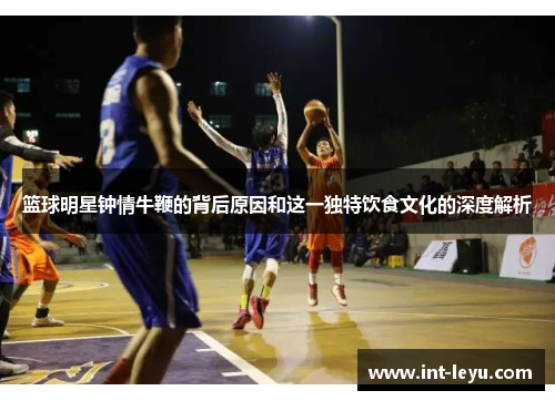 篮球明星钟情牛鞭的背后原因和这一独特饮食文化的深度解析