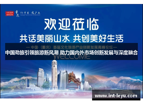 中国劲旅引领旅游新风潮 助力国内外市场创新发展与深度融合