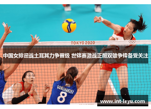 中国女排迎战土耳其力争晋级 世锦赛激战正酣双雄争锋备受关注