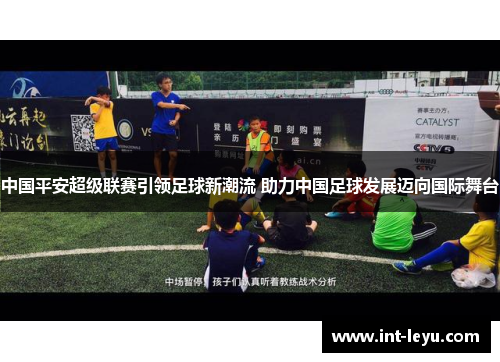 中国平安超级联赛引领足球新潮流 助力中国足球发展迈向国际舞台