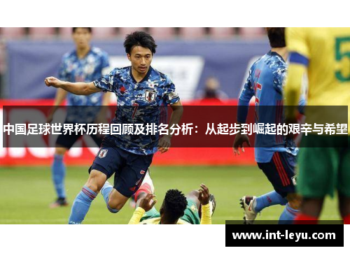 中国足球世界杯历程回顾及排名分析：从起步到崛起的艰辛与希望