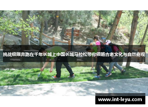 挑战极限奔跑在千年长城上中国长城马拉松带你领略古老文化与自然奇观