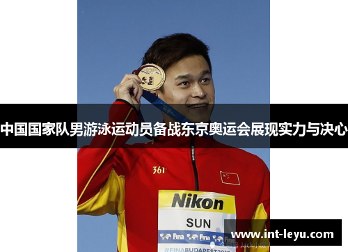 中国国家队男游泳运动员备战东京奥运会展现实力与决心